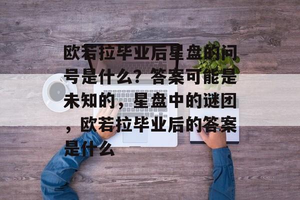 欧若拉毕业后星盘的问号是什么？答案可能是未知的，星盘中的谜团，欧若拉毕业后的答案是什么