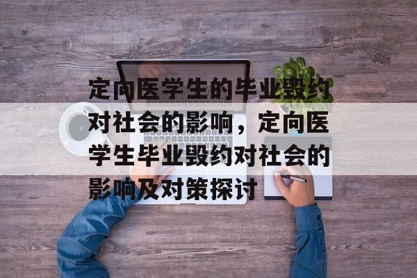 定向医学生的毕业毁约对社会的影响，定向医学生毕业毁约对社会的影响及对策探讨