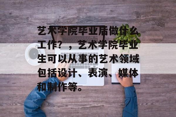 艺术学院毕业后做什么工作？，艺术学院毕业生可以从事的艺术领域包括设计、表演、媒体和制作等。