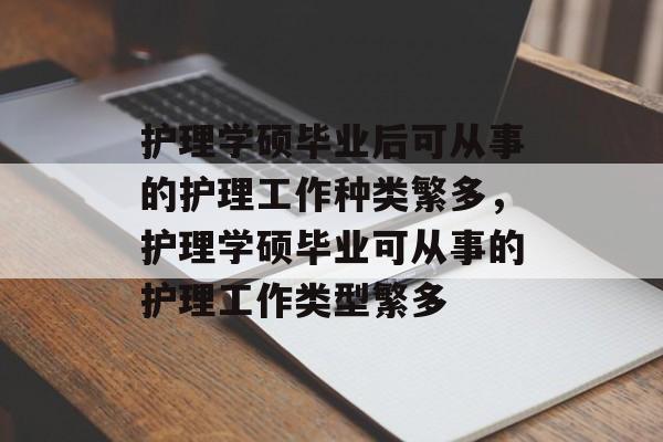 护理学硕毕业后可从事的护理工作种类繁多，护理学硕毕业可从事的护理工作类型繁多