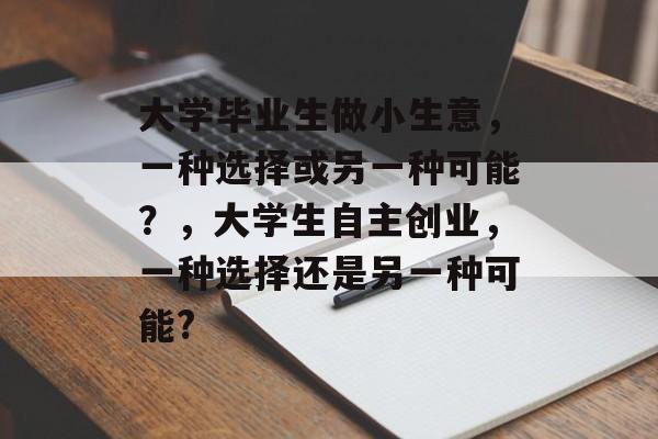 大学毕业生做小生意，一种选择或另一种可能？，大学生自主创业，一种选择还是另一种可能?