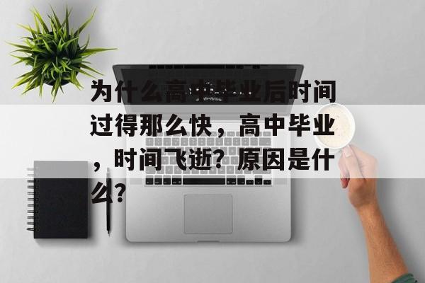 为什么高中毕业后时间过得那么快，高中毕业，时间飞逝？原因是什么？