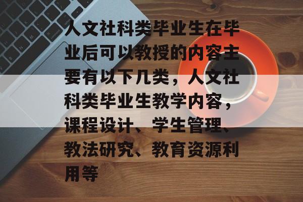 人文社科类毕业生在毕业后可以教授的内容主要有以下几类，人文社科类毕业生教学内容，课程设计、学生管理、教法研究、教育资源利用等