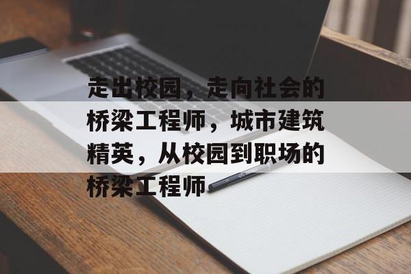 走出校园，走向社会的桥梁工程师，城市建筑精英，从校园到职场的桥梁工程师
