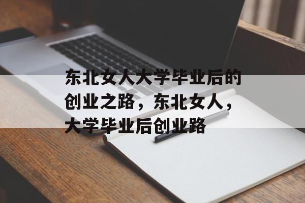 东北女人大学毕业后的创业之路,东北女人,大学毕业后创业路 东北女人大学毕业后的创业之路,东北女人,大学毕业后创业路