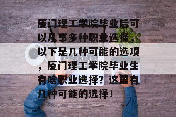 厦门理工学院毕业后可以从事多种职业选择，以下是几种可能的选项，厦门理工学院毕业生有啥职业选择？这里有几种可能的选择！
