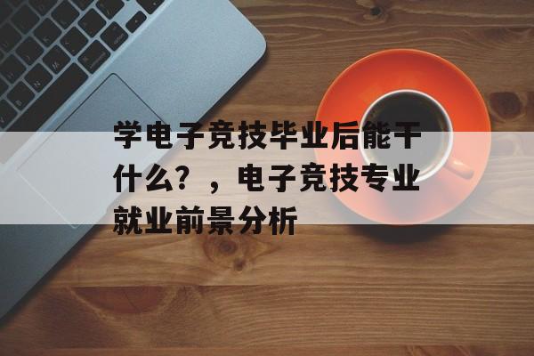 学电子竞技毕业后能干什么？，电子竞技专业就业前景分析