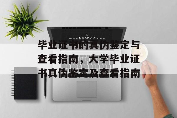 毕业证书的真伪鉴定与查看指南,大学毕业证书真伪鉴定及查看指南 毕业证书的真伪鉴定与查看指南,大学毕业证书真伪鉴定及查看指南