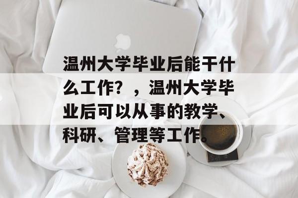 温州大学毕业后能干什么工作？，温州大学毕业后可以从事的教学、科研、管理等工作。