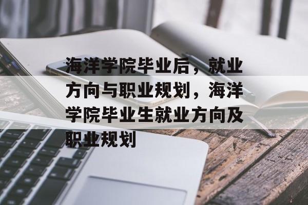 海洋学院毕业后，就业方向与职业规划，海洋学院毕业生就业方向及职业规划