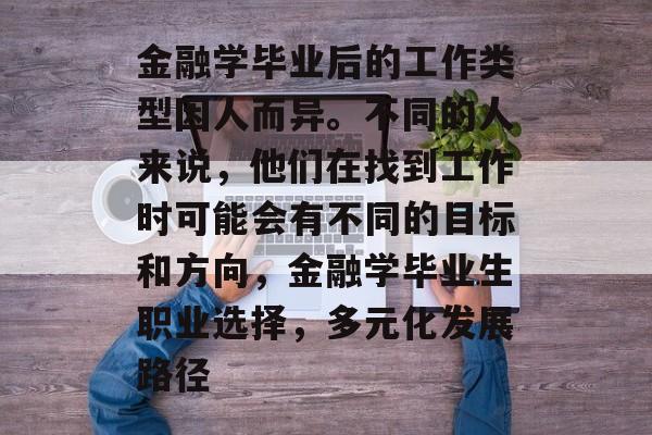 金融学毕业后的工作类型因人而异。不同的人来说，他们在找到工作时可能会有不同的目标和方向，金融学毕业生职业选择，多元化发展路径