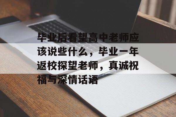 毕业后看望高中老师应该说些什么，毕业一年返校探望老师，真诚祝福与深情话语