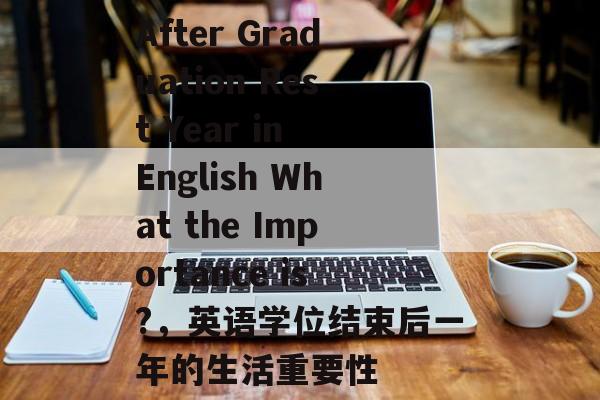 After Graduation Rest Year in English What the Importance is?,英语学位结束后一年的生活重要性 After Graduation Rest Year in English What the Importance is?,英语学位结束后一年的生活重要性