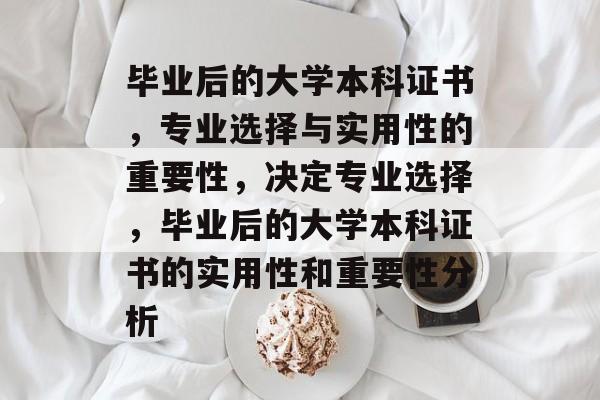 毕业后的大学本科证书，专业选择与实用性的重要性，决定专业选择，毕业后的大学本科证书的实用性和重要性分析