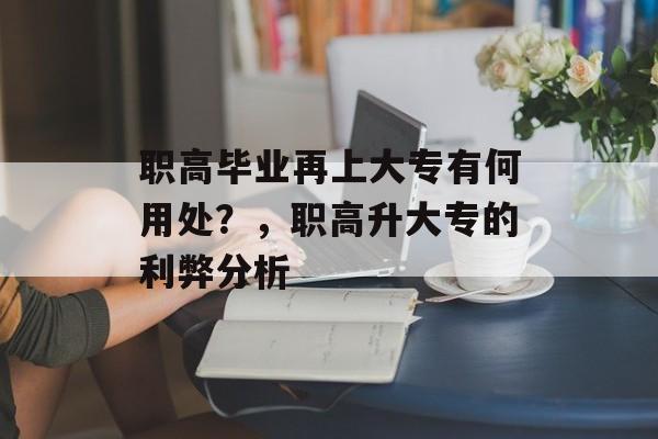 职高毕业再上大专有何用处？，职高升大专的利弊分析