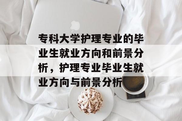 专科大学护理专业的毕业生就业方向和前景分析,护理专业毕业生就业方向与前景分析 专科大学护理专业的毕业生就业方向和前景分析,护理专业毕业生就业方向与前景分析
