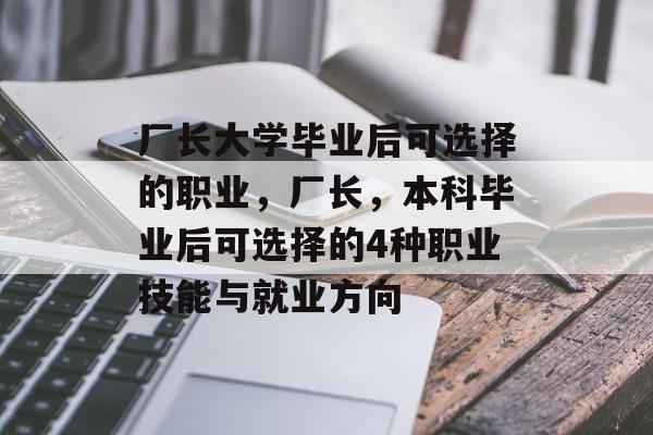 厂长大学毕业后可选择的职业，厂长，本科毕业后可选择的4种职业技能与就业方向