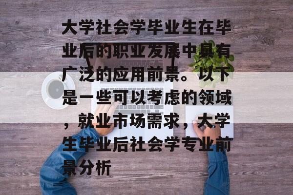 大学社会学毕业生在毕业后的职业发展中具有广泛的应用前景。以下是一些可以考虑的领域，就业市场需求，大学生毕业后社会学专业前景分析