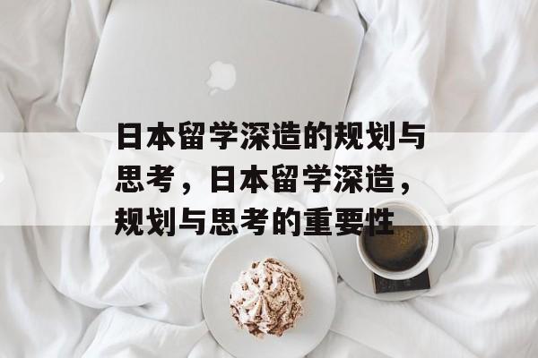 日本留学深造的规划与思考,日本留学深造,规划与思考的重要性 日本留学深造的规划与思考,日本留学深造,规划与思考的重要性