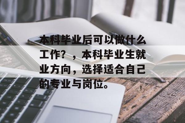 本科毕业后可以做什么工作？，本科毕业生就业方向，选择适合自己的专业与岗位。