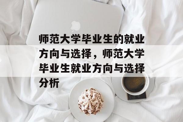 师范大学毕业生的就业方向与选择，师范大学毕业生就业方向与选择分析