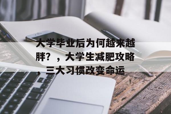 大学毕业后为何越来越胖？，大学生减肥攻略，三大习惯改变命运