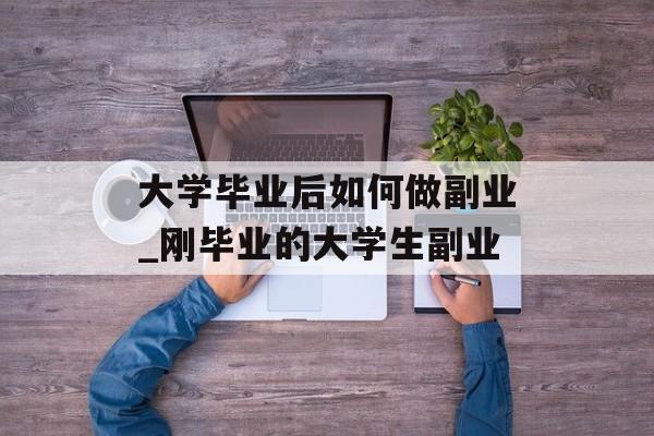 大学毕业后如何做副业_刚毕业的大学生副业 大学毕业后如何做副业_刚毕业的大学生副业