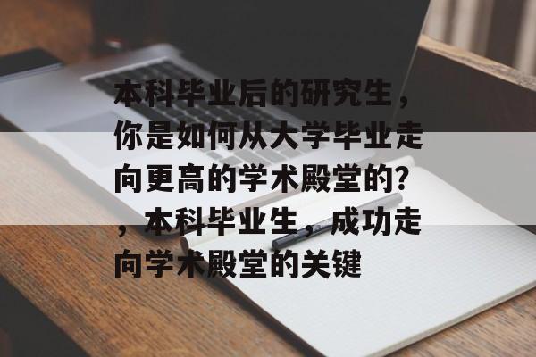 本科毕业后的研究生，你是如何从大学毕业走向更高的学术殿堂的？，本科毕业生，成功走向学术殿堂的关键
