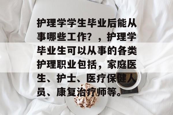 护理学学生毕业后能从事哪些工作？，护理学毕业生可以从事的各类护理职业包括，家庭医生、护士、医疗保健人员、康复治疗师等。