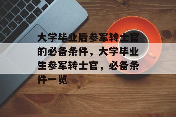 大学毕业后参军转士官的必备条件，大学毕业生参军转士官，必备条件一览