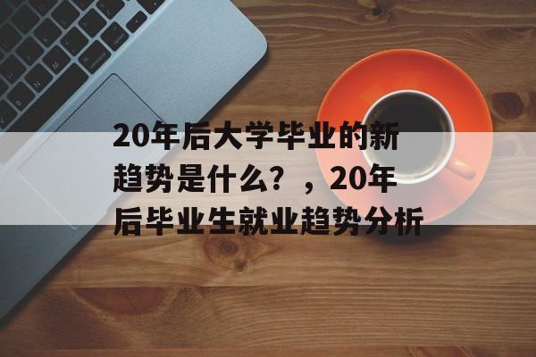 20年后大学毕业的新趋势是什么？，20年后毕业生就业趋势分析