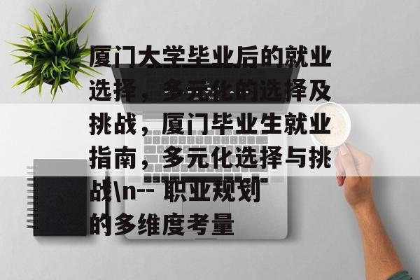 厦门大学毕业后的就业选择,多元化的选择及挑战,厦门毕业生就业指南,多元化选择与挑战\n-- 职业规划的多维度考量 厦门大学毕业后的就业选择,多元化的选择及挑战,厦门毕业生就业指南,多元化选择与挑战\n-- 职业规划的多维度考量