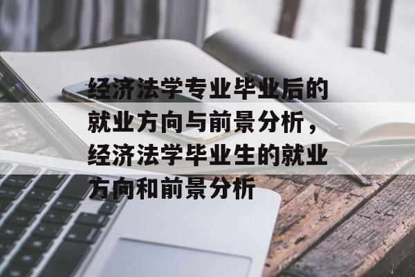 经济法学专业毕业后的就业方向与前景分析，经济法学毕业生的就业方向和前景分析