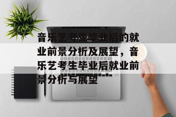 音乐艺考生毕业后的就业前景分析及展望,音乐艺考生毕业后就业前景分析与展望 音乐艺考生毕业后的就业前景分析及展望,音乐艺考生毕业后就业前景分析与展望