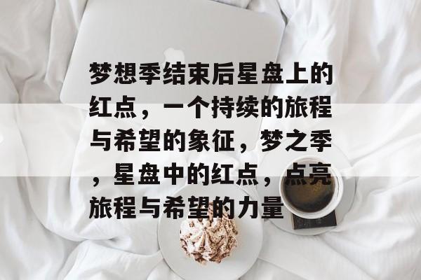梦想季结束后星盘上的红点，一个持续的旅程与希望的象征，梦之季，星盘中的红点，点亮旅程与希望的力量