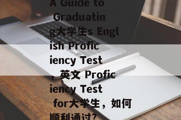 A Guide to Graduating大学生s English Proficiency Test,英文 Proficiency Test for大学生,如何顺利通过? A Guide to Graduating大学生s English Proficiency Test,英文 Proficiency Test for大学生,如何顺利通过?