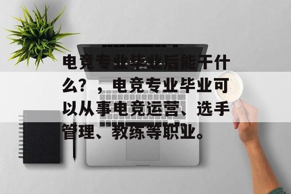 电竞专业毕业后能干什么？，电竞专业毕业可以从事电竞运营、选手管理、教练等职业。