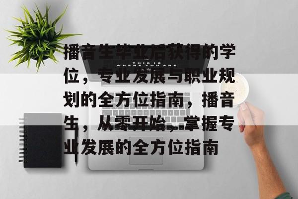 播音生毕业后获得的学位，专业发展与职业规划的全方位指南，播音生，从零开始，掌握专业发展的全方位指南