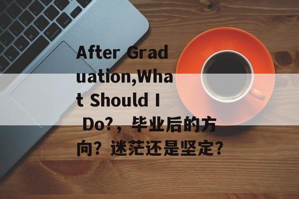 After Graduation,What Should I Do?，毕业后的方向？迷茫还是坚定？