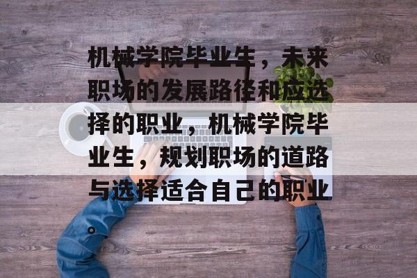 机械学院毕业生，未来职场的发展路径和应选择的职业，机械学院毕业生，规划职场的道路与选择适合自己的职业。