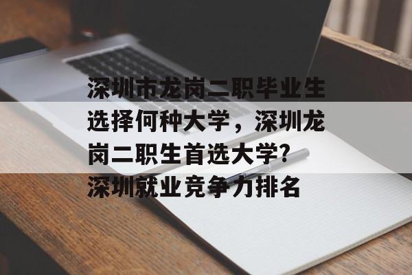 深圳市龙岗二职毕业生选择何种大学，深圳龙岗二职生首选大学? 深圳就业竞争力排名