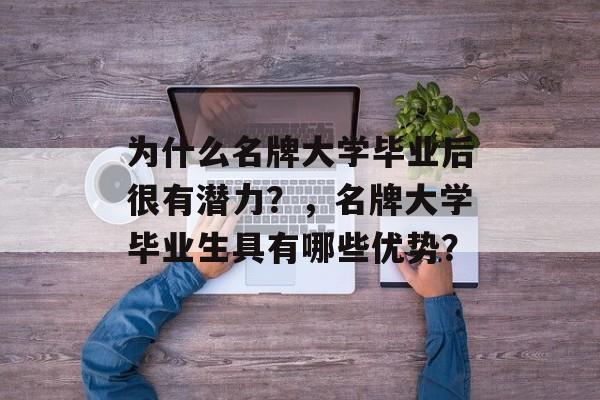 为什么名牌大学毕业后很有潜力？，名牌大学毕业生具有哪些优势？