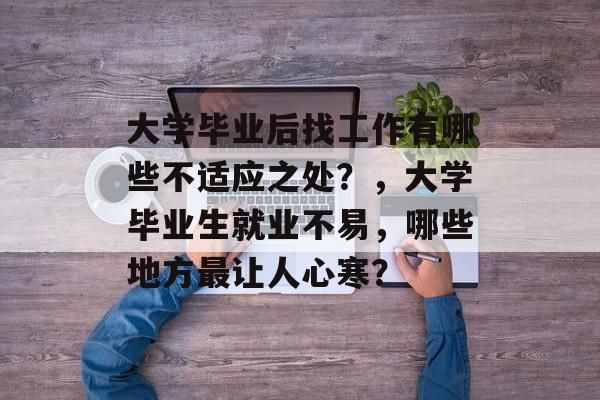 大学毕业后找工作有哪些不适应之处？，大学毕业生就业不易，哪些地方最让人心寒？