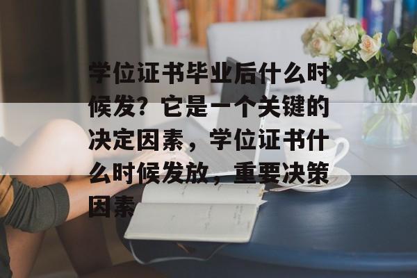 学位证书毕业后什么时候发？它是一个关键的决定因素，学位证书什么时候发放，重要决策因素