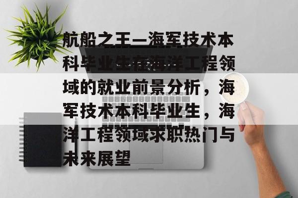 航船之王—海军技术本科毕业生在海洋工程领域的就业前景分析，海军技术本科毕业生，海洋工程领域求职热门与未来展望