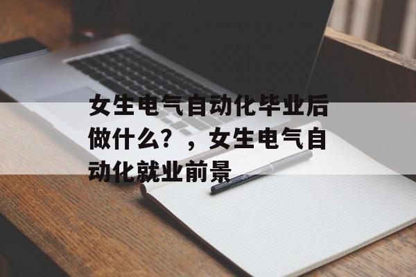 女生电气自动化毕业后做什么？，女生电气自动化就业前景