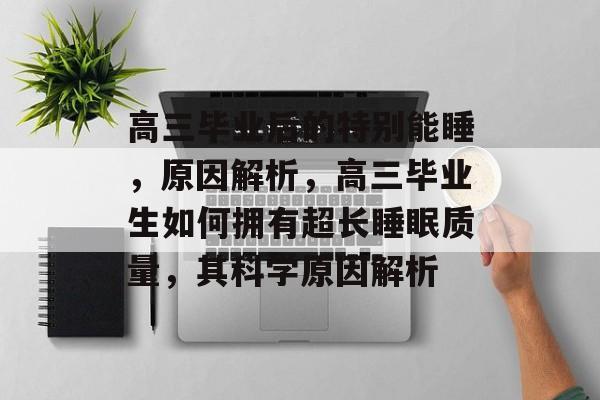 高三毕业后的特别能睡，原因解析，高三毕业生如何拥有超长睡眠质量，其科学原因解析