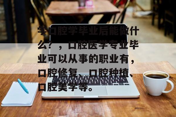 学口腔学毕业后能做什么？，口腔医学专业毕业可以从事的职业有，口腔修复、口腔种植、口腔美学等。