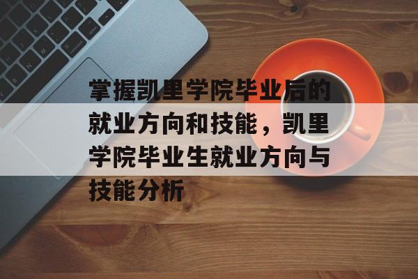 掌握凯里学院毕业后的就业方向和技能,凯里学院毕业生就业方向与技能分析 掌握凯里学院毕业后的就业方向和技能,凯里学院毕业生就业方向与技能分析