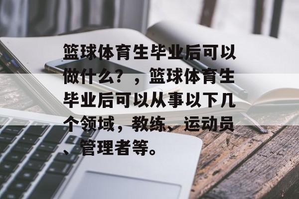 篮球体育生毕业后可以做什么？，篮球体育生毕业后可以从事以下几个领域，教练、运动员、管理者等。